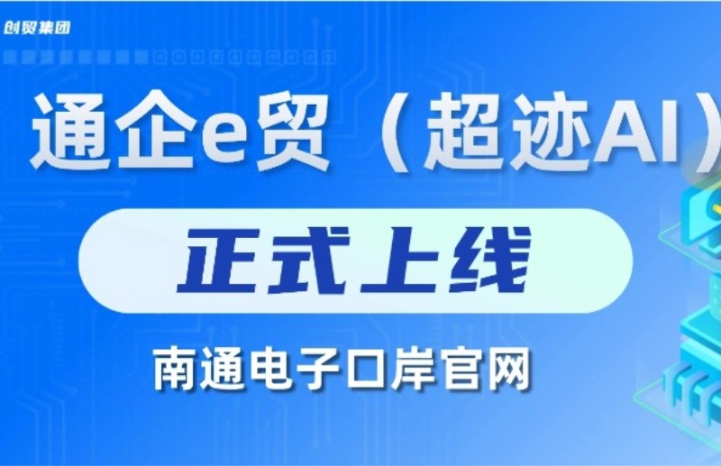 通企e贸（超迹AI）正式上线南通电子口岸，助力外贸...